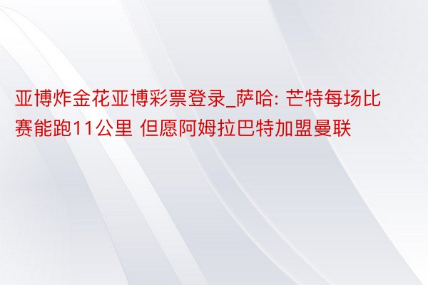 亚博炸金花亚博彩票登录_萨哈: 芒特每场比赛能跑11公里 但愿阿姆拉巴特加盟曼联