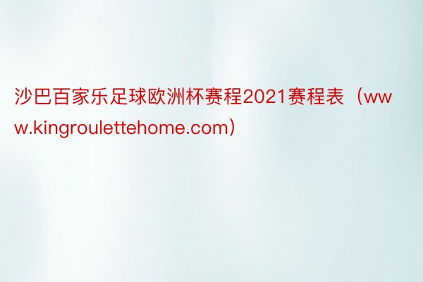沙巴百家乐足球欧洲杯赛程2021赛程表（www.kingroulettehome.com）