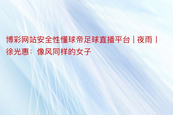 博彩网站安全性懂球帝足球直播平台 | 夜雨丨徐光惠：像风同样的女子