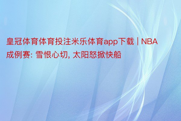 皇冠体育体育投注米乐体育app下载 | NBA成例赛: 雪恨心切, 太阳怒掀快船