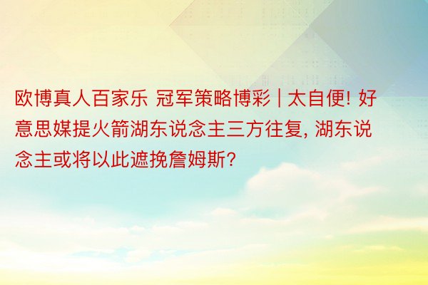 欧博真人百家乐 冠军策略博彩 | 太自便! 好意思媒提火箭湖东说念主三方往复, 湖东说念主或将以此遮挽詹姆斯?