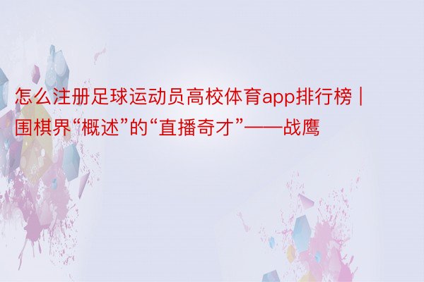 怎么注册足球运动员高校体育app排行榜 | 围棋界“概述”的“直播奇才”——战鹰