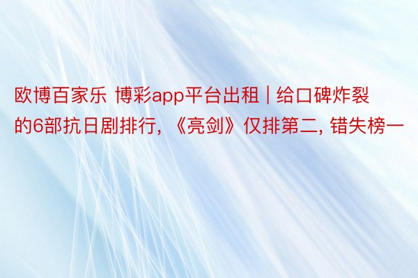 欧博百家乐 博彩app平台出租 | 给口碑炸裂的6部抗日剧排行, 《亮剑》仅排第二, 错失榜一