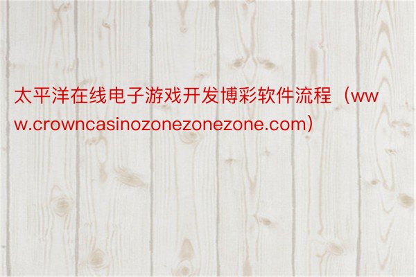 太平洋在线电子游戏开发博彩软件流程（www.crowncasinozonezonezone.com）
