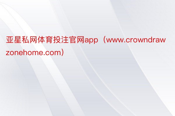 亚星私网体育投注官网app（www.crowndrawzonehome.com）