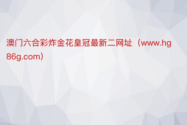 澳门六合彩炸金花皇冠最新二网址（www.hg86g.com）