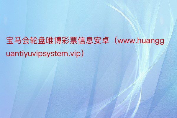 宝马会轮盘唯博彩票信息安卓（www.huangguantiyuvipsystem.vip）