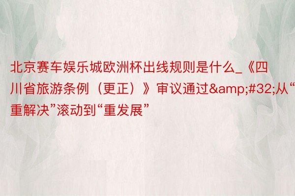 北京赛车娱乐城欧洲杯出线规则是什么_《四川省旅游条例（更正）》审议通过&#32;从“重解决”滚动到“重发展”