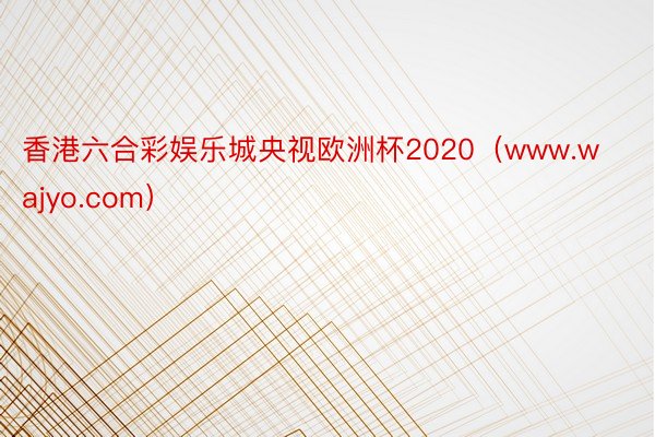 香港六合彩娱乐城央视欧洲杯2020（www.wajyo.com）