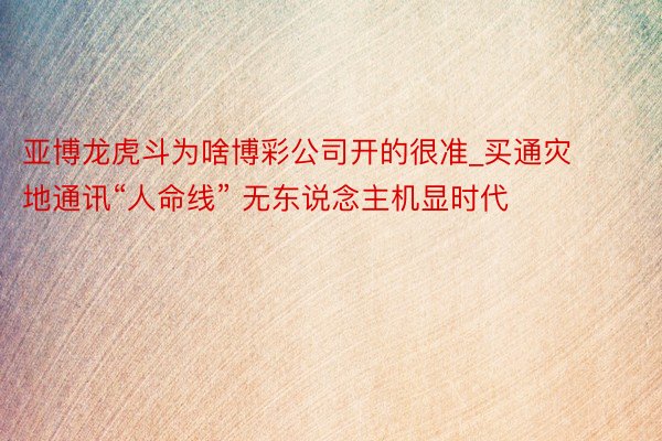 亚博龙虎斗为啥博彩公司开的很准_买通灾地通讯“人命线” 无东说念主机显时代