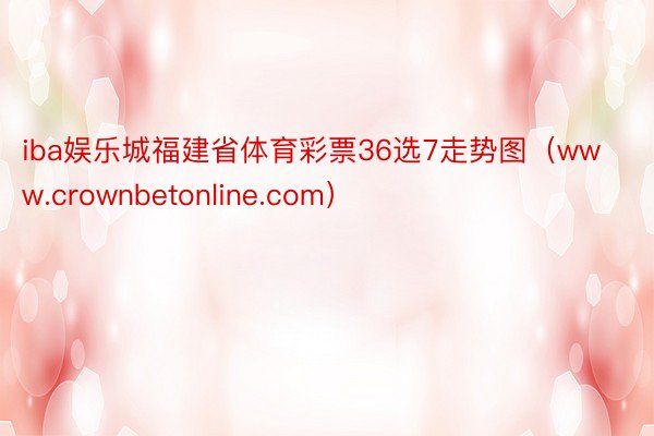 iba娱乐城福建省体育彩票36选7走势图（www.crownbetonline.com）