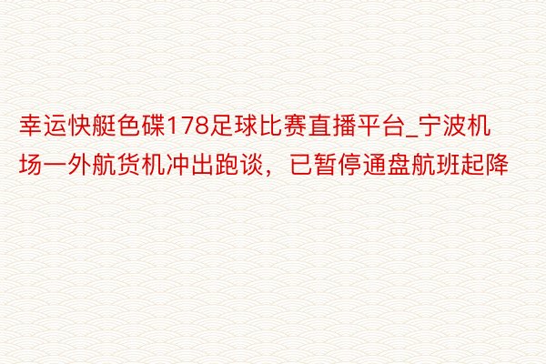 幸运快艇色碟178足球比赛直播平台_宁波机场一外航货机冲出跑谈，已暂停通盘航班起降