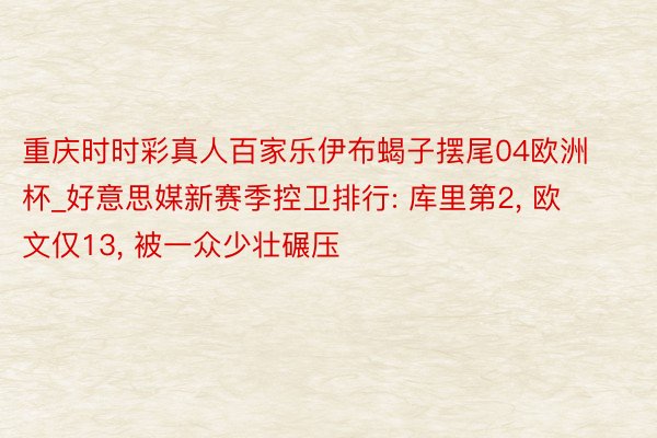 重庆时时彩真人百家乐伊布蝎子摆尾04欧洲杯_好意思媒新赛季控卫排行: 库里第2, 欧文仅13, 被一众少壮碾压