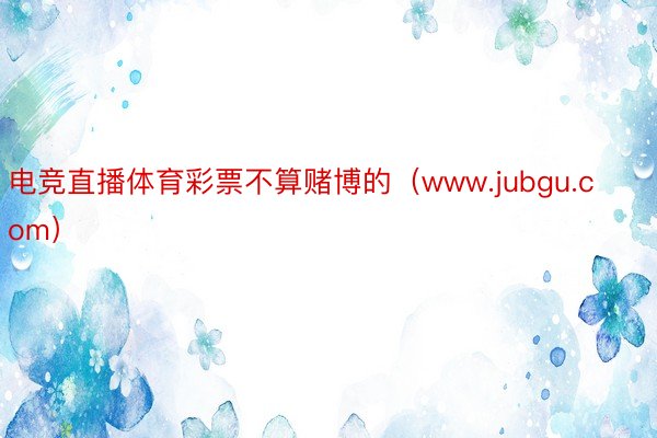 电竞直播体育彩票不算赌博的（www.jubgu.com）