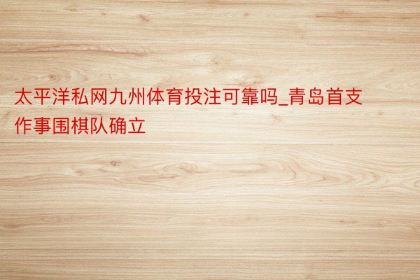 太平洋私网九州体育投注可靠吗_青岛首支作事围棋队确立