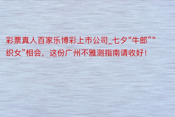 彩票真人百家乐博彩上市公司_七夕“牛郎”“织女”相会，这份广州不雅测指南请收好！