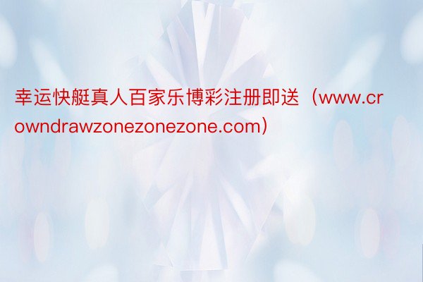 幸运快艇真人百家乐博彩注册即送（www.crowndrawzonezonezone.com）