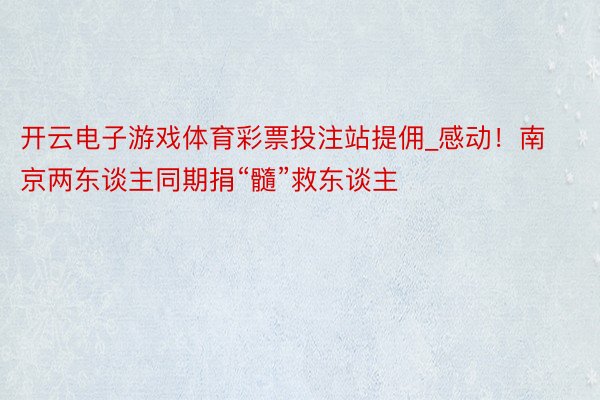 开云电子游戏体育彩票投注站提佣_感动！南京两东谈主同期捐“髓”救东谈主