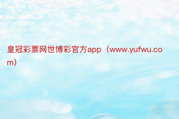 皇冠彩票网世博彩官方app（www.yufwu.com）