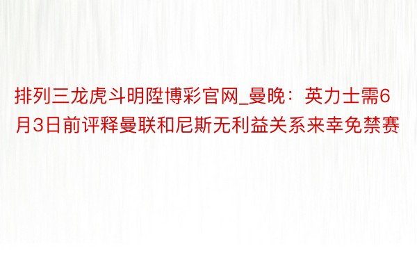 排列三龙虎斗明陞博彩官网_曼晚：英力士需6月3日前评释曼联和尼斯无利益关系来幸免禁赛