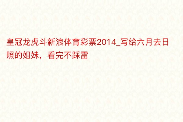 皇冠龙虎斗新浪体育彩票2014_写给六月去日照的姐妹，看完不踩雷