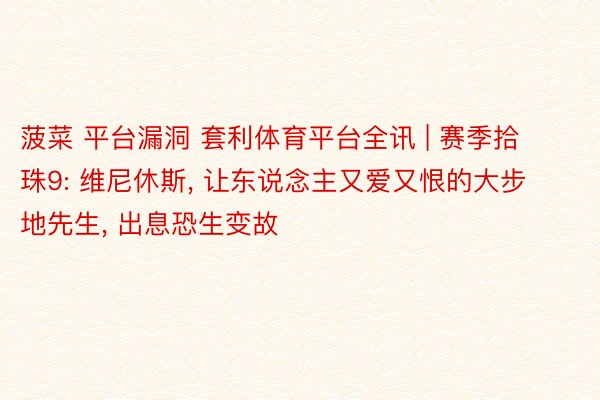 菠菜 平台漏洞 套利体育平台全讯 | 赛季拾珠9: 维尼休斯, 让东说念主又爱又恨的大步地先生, 出息恐生变故