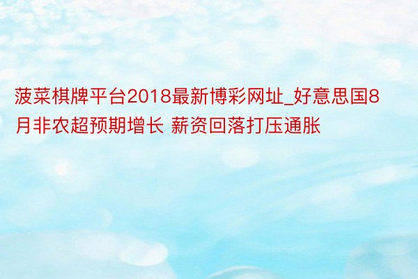 菠菜棋牌平台2018最新博彩网址_好意思国8月非农超预期增长 薪资回落打压通胀