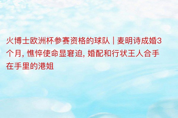 火博士欧洲杯参赛资格的球队 | 麦明诗成婚3个月, 憔悴使命显窘迫, 婚配和行状王人合手在手里的港姐