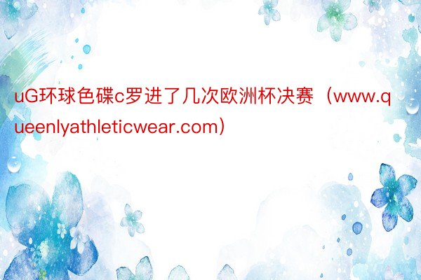uG环球色碟c罗进了几次欧洲杯决赛（www.queenlyathleticwear.com）