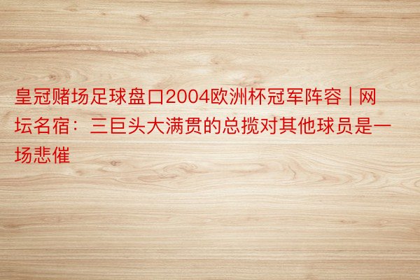 皇冠赌场足球盘口2004欧洲杯冠军阵容 | 网坛名宿：三巨头大满贯的总揽对其他球员是一场悲催