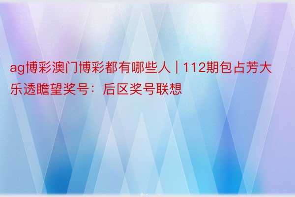 ag博彩澳门博彩都有哪些人 | 112期包占芳大乐透瞻望奖号：后区奖号联想
