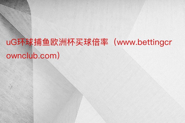 uG环球捕鱼欧洲杯买球倍率（www.bettingcrownclub.com）