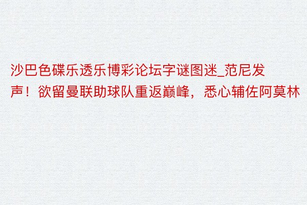 沙巴色碟乐透乐博彩论坛字谜图迷_范尼发声！欲留曼联助球队重返巅峰，悉心辅佐阿莫林