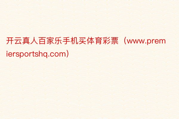 开云真人百家乐手机买体育彩票（www.premiersportshq.com）