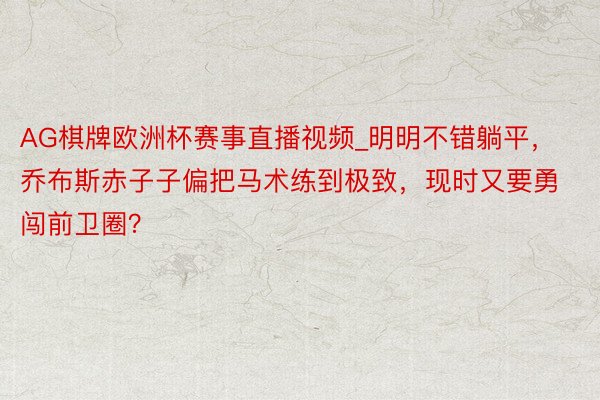AG棋牌欧洲杯赛事直播视频_明明不错躺平，乔布斯赤子子偏把马术练到极致，现时又要勇闯前卫圈？