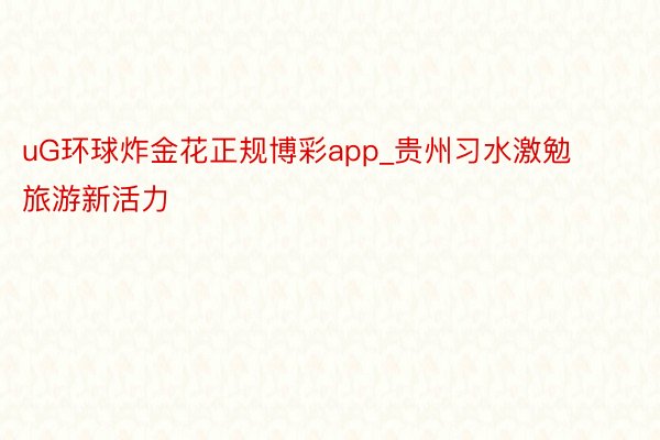 uG环球炸金花正规博彩app_贵州习水激勉旅游新活力