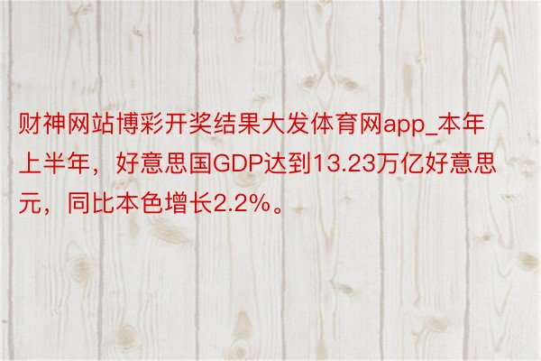 财神网站博彩开奖结果大发体育网app_本年上半年，好意思国GDP达到13.23万亿好意思元，同比本色增长2.2%。