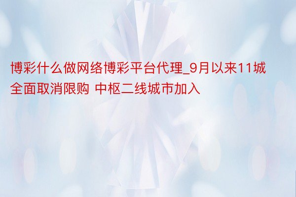 博彩什么做网络博彩平台代理_9月以来11城全面取消限购 中枢二线城市加入
