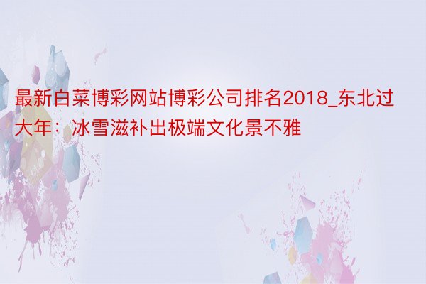 最新白菜博彩网站博彩公司排名2018_东北过大年：冰雪滋补出极端文化景不雅