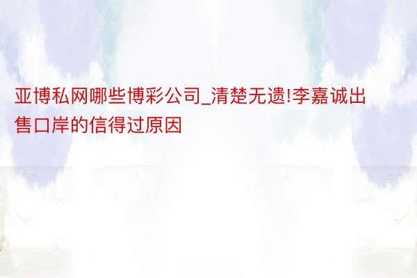 亚博私网哪些博彩公司_清楚无遗!李嘉诚出售口岸的信得过原因