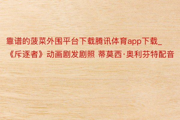 靠谱的菠菜外围平台下载腾讯体育app下载_《斥逐者》动画剧发剧照 蒂莫西·奥利芬特配音