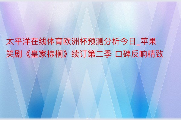 太平洋在线体育欧洲杯预测分析今日_苹果笑剧《皇家棕榈》续订第二季 口碑反响精致