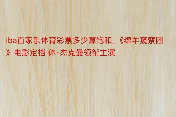 iba百家乐体育彩票多少算饱和_《绵羊窥察团》电影定档 休·杰克曼领衔主演