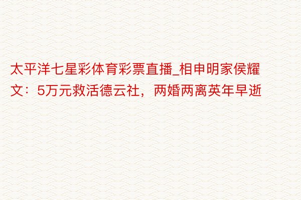 太平洋七星彩体育彩票直播_相申明家侯耀文：5万元救活德云社，两婚两离英年早逝